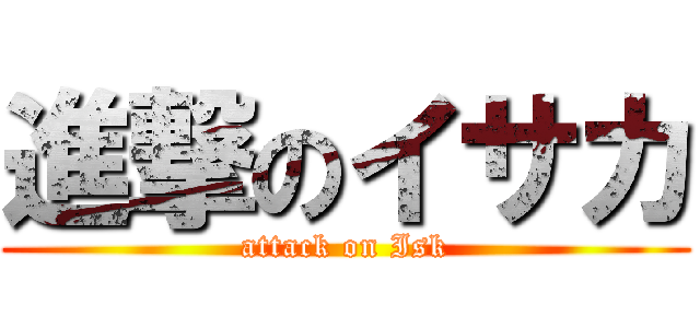 進撃のイサカ (attack on Isk)