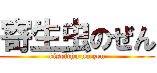 寄生虫のぜん (kiseithu no zen)