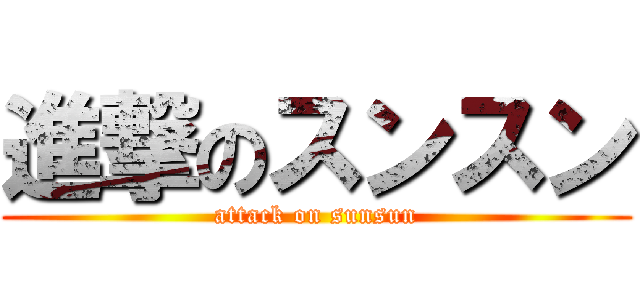 進撃のスンスン (attack on sunsun)
