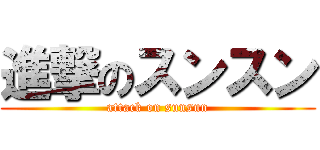 進撃のスンスン (attack on sunsun)