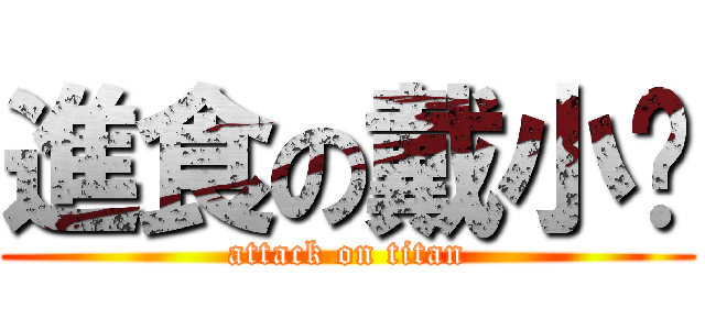 進食の戴小妞 (attack on titan)