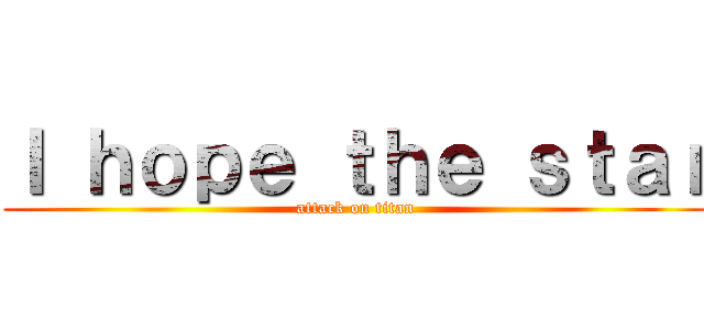 Ｉ ｈｏｐｅ ｔｈｅ ｓｔａｒ (attack on titan)