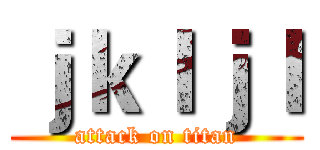 ｊｋｌｊｌ (attack on titan)