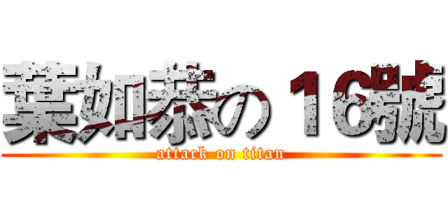 葉如恭の１６號 (attack on titan)