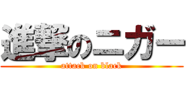 進撃のニガー (attack on black)