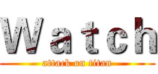 Ｗａｔｃｈ (attack on titan)