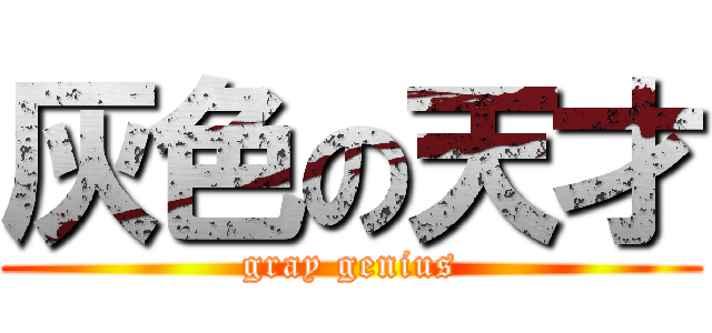 灰色の天才 (gray genius)