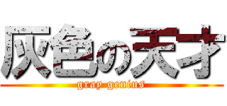 灰色の天才 (gray genius)