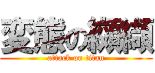 変態の纐纈 (attack on titan)