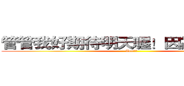 管管我好期待明天喔！因為要去游泳 (Zoe製作)