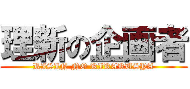 理新の企画者 (RISIN NO KIKAKUSYA)