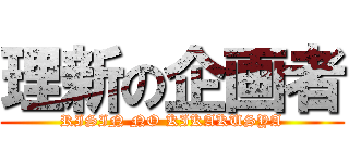 理新の企画者 (RISIN NO KIKAKUSYA)