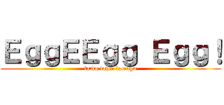 ＥｇｇＥＥｇｇ Ｅｇｇ！ (tama tama tamago)