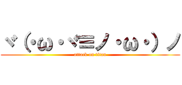 ヾ（・ω・ヾ≡ノ・ω・）ノ (attack on titan)