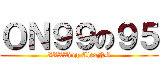 ＯＮ９９の９５ (XXXXing AlexNG)