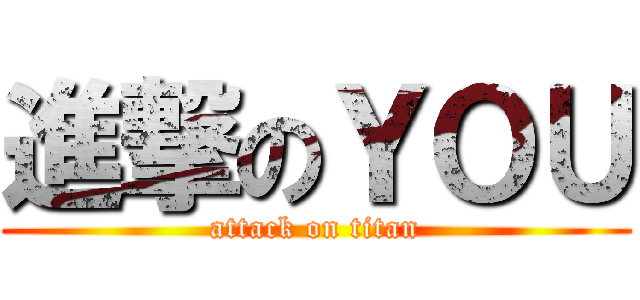 進撃のＹＯＵ (attack on titan)