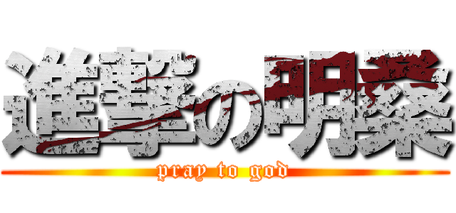 進撃の明桑 (pray to god)