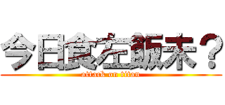 今日食左飯未？ (attack on titan)