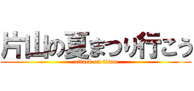 片山の夏まつり行こう (attack on titan)