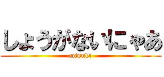 しょうがないにゃあ (minuki)