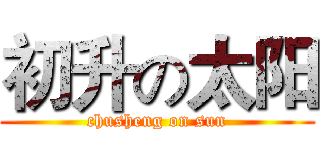初升の太阳 (chusheng on sun)