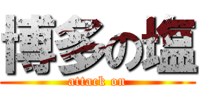 博多の塩 (attack on)