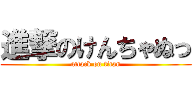 進撃のけんちゃぬっ (attack on titan)