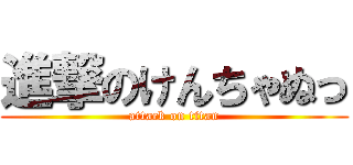 進撃のけんちゃぬっ (attack on titan)