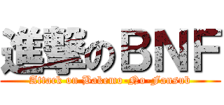 進撃のＢＮＦ (Attack on Bakemo-No-Fansub)
