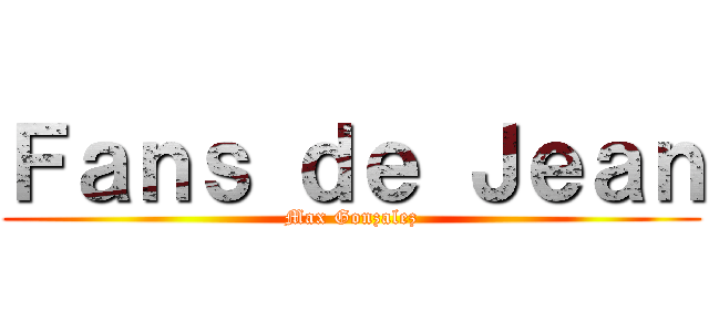 Ｆａｎｓ ｄｅ Ｊｅａｎ (Max Gonzalez)