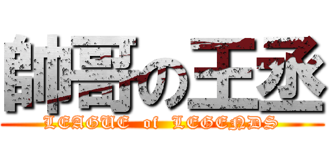 帥哥の王丞 (LEAGUE  of  LEGENDS)