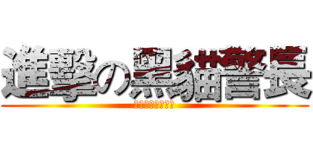 進擊の黑貓警長 (為你展開視覺之旅)