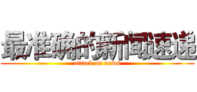 最准确的新闻速递 (attack on news)