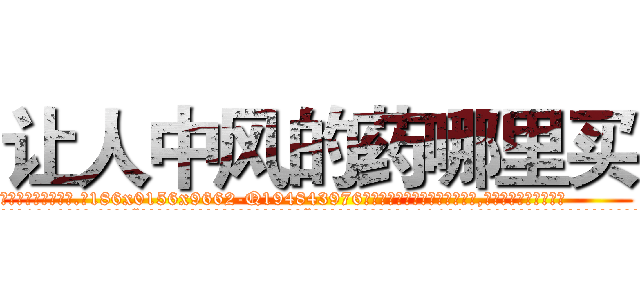 让人中风的药哪里买 (让人中风的药哪里买【电.话186x0156x9662-Q194843976林氏药业】我们做的是长期生意,靠的是老客户长期支持
参考消息网2月20日报道 韩媒称，“剩女多、离婚率高的城市，房价一定会上涨。”这是中国经济学家金岩石2016年12月参加在上海举行的房地产相关论坛时说的话。
)