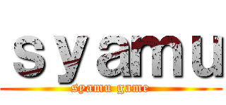 ｓｙａｍｕ (syamu game)