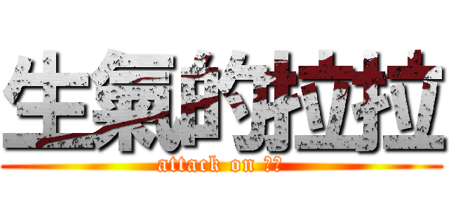 生氣的拉拉 (attack on 拉拉)