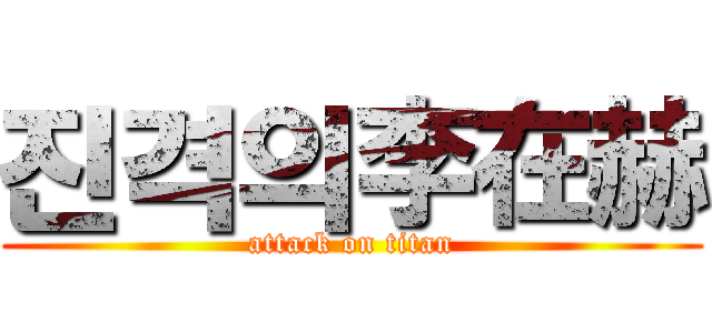진격의李在赫 (attack on titan)