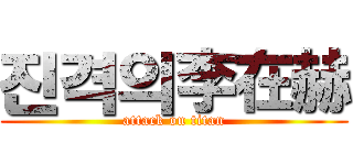진격의李在赫 (attack on titan)