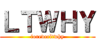 ＬＴＷＨＹ (foreverltwhy)