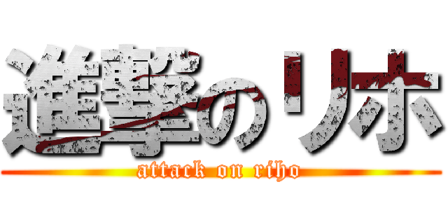 進撃のリホ (attack on riho)