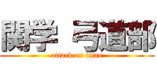 関学 弓道部 (attack on titan)