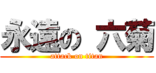 永遠の 六菊 (attack on titan)