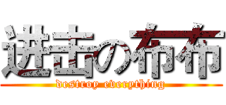 进击の布布 (destroy everything)