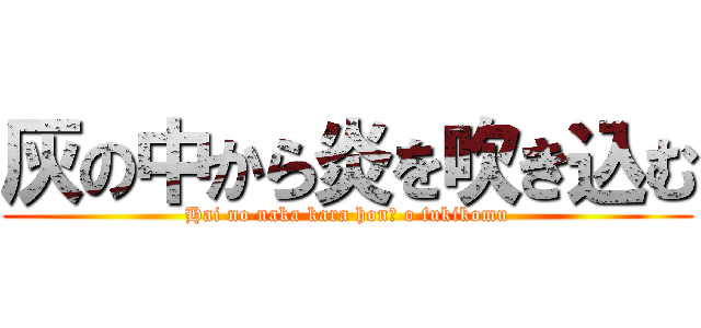 灰の中から炎を吹き込む (Hai no naka kara honō o fukikomu)