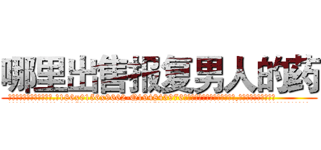 哪里出售报复男人的药 (哪里出售报复男人的药【电.话186x0156x9662-Q194843976林氏药业】我们做的是长期生意,靠的是老客户长期支持
参考消息网2月20日报道 韩媒称，“剩女多、离婚率高的城市，房价一定会上涨。”这是中国经济学家金岩石2016年12月参加在上海举行的房地产相关论坛时说的话。
)