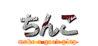 ちんこ (make a good plap)