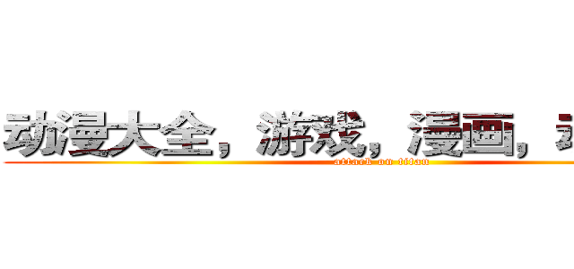 动漫大全，游戏，漫画，动漫原声 (attack on titan)