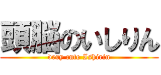 頭脳のいしりん (very cute Ishirin)