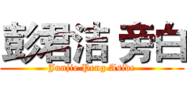 彭君洁 旁白 (Junjie Peng Aside)