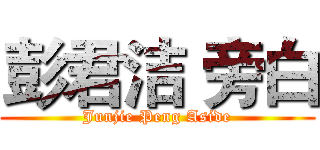 彭君洁 旁白 (Junjie Peng Aside)